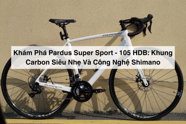 Khám Phá Pardus Super Sport - 105 HDB: Khung Carbon Siêu Nhẹ Và Công Nghệ Shimano